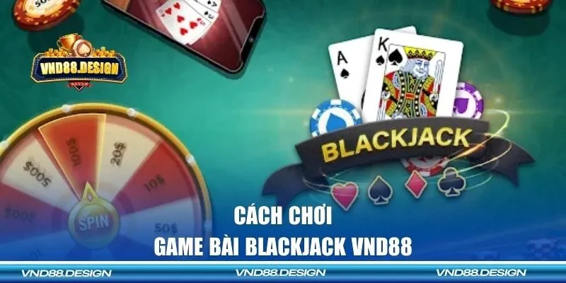 Cách chơi Blackjack chi tiết tại VND88