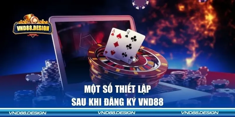 Một số thiết lập cần biết sau khi đăng ký VND88